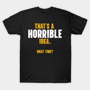 That’s A Horrible Idea. What Time? T-Shirt